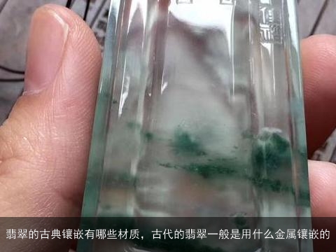 翡翠的古典镶嵌有哪些材质，古代的翡翠一般是用什么金属镶嵌的