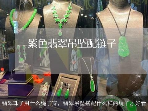 翡翠珠子用什么绳子穿，翡翠吊坠搭配什么样的绳子才好看