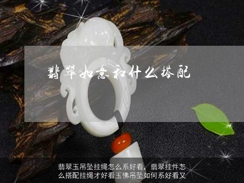 翡翠玉吊坠挂绳怎么系好看，翡翠挂件怎么搭配挂绳才好看玉佛吊坠如何系好看又