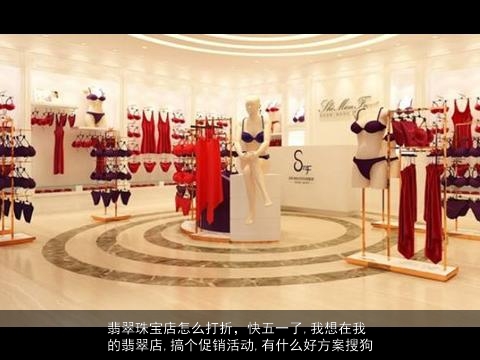 翡翠珠宝店怎么打折，快五一了,我想在我的翡翠店,搞个促销活动,有什么好方案搜狗