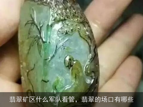 翡翠矿区什么军队看管，翡翠的场口有哪些