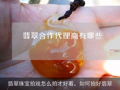 翡翠珠宝拍戏怎么拍才好看，如何拍好翡翠