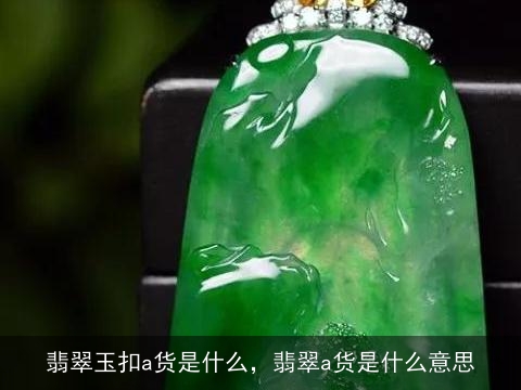 翡翠玉扣a货是什么，翡翠a货是什么意思