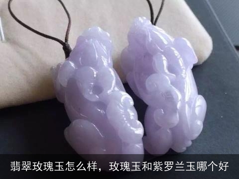 翡翠玫瑰玉怎么样，玫瑰玉和紫罗兰玉哪个好