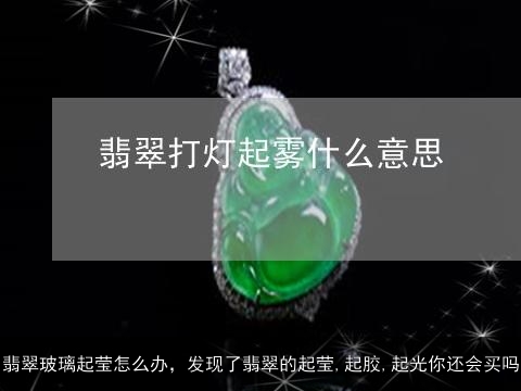 翡翠玻璃起莹怎么办，发现了翡翠的起莹,起胶,起光你还会买吗