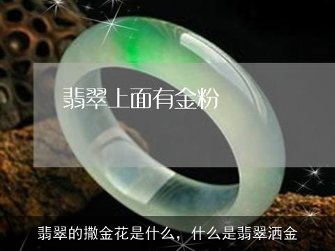 翡翠的撒金花是什么，什么是翡翠洒金