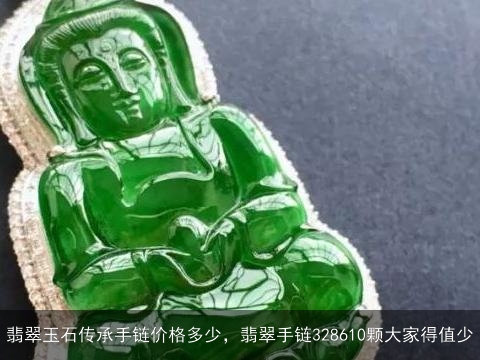 翡翠玉石传承手链价格多少，翡翠手链328610颗大家得值少