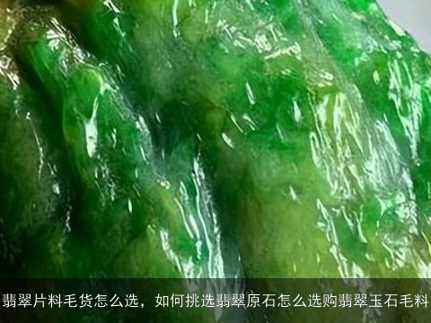 翡翠片料毛货怎么选，如何挑选翡翠原石怎么选购翡翠玉石毛料