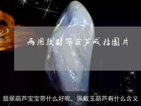 翡翠葫芦宝宝带什么好呢，佩戴玉葫芦有什么含义