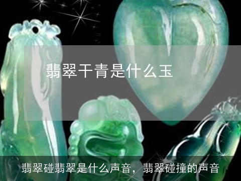 翡翠碰翡翠是什么声音，翡翠碰撞的声音