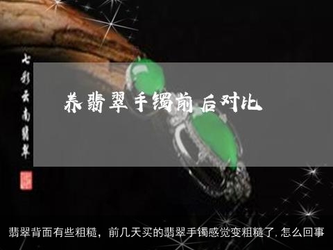 翡翠背面有些粗糙，前几天买的翡翠手镯感觉变粗糙了,怎么回事