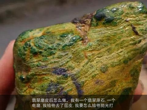 翡翠磨皮后怎么做，我有一个翡翠原石,一个电磨,我给他去了层皮,我要怎么给他抛光打