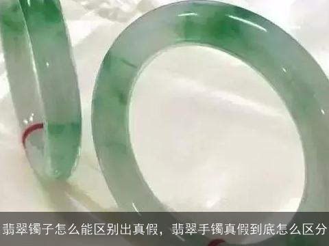 翡翠镯子怎么能区别出真假，翡翠手镯真假到底怎么区分