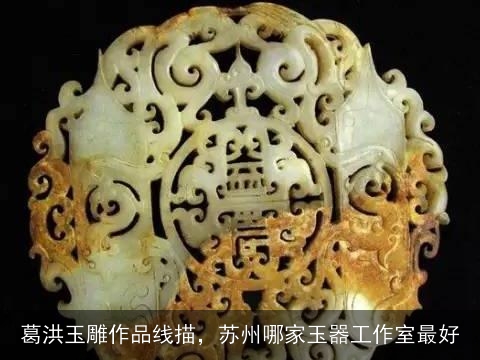 葛洪玉雕作品线描，苏州哪家玉器工作室最好