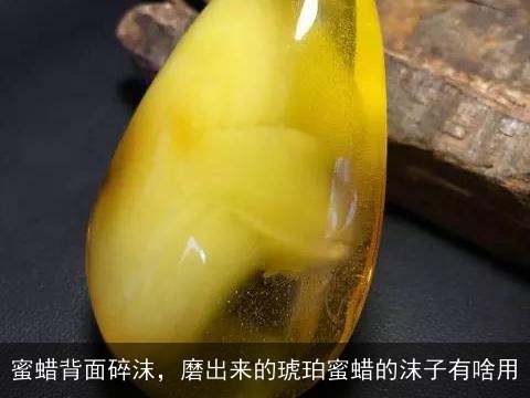 蜜蜡背面碎沫，磨出来的琥珀蜜蜡的沫子有啥用