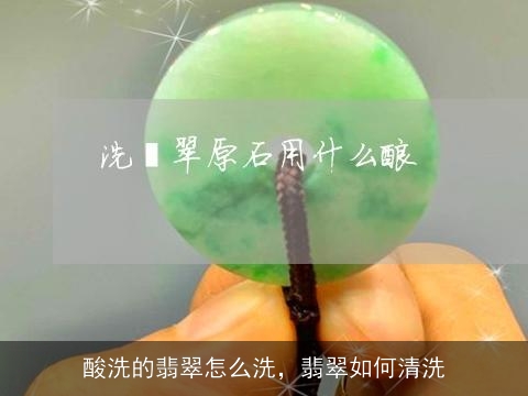 酸洗的翡翠怎么洗，翡翠如何清洗