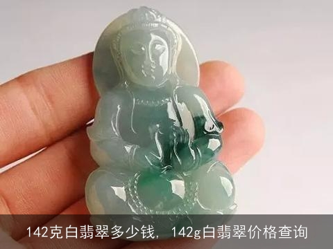 142克白翡翠多少钱, 142g白翡翠价格查询