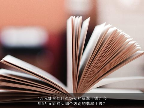 4万元能买到什么级别的翡翠手镯？今年5万元能购买哪个级别的翡翠手镯？