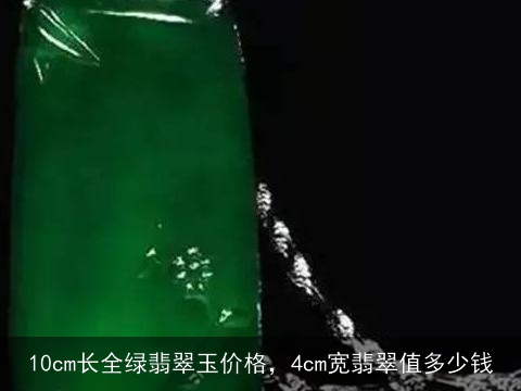 10cm长全绿翡翠玉价格，4cm宽翡翠值多少钱