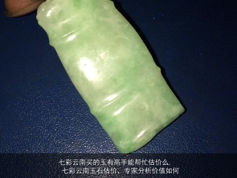 七彩云南买的玉有高手能帮忙估价么, 七彩云南玉石估价，专家分析价值如何