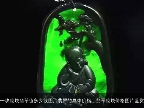 一块胶块翡翠值多少钱图片翡翠的具体价格, 翡翠胶块价格图片鉴赏