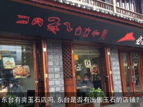 东台有卖玉石店吗,东台是否有出售玉石的店铺？