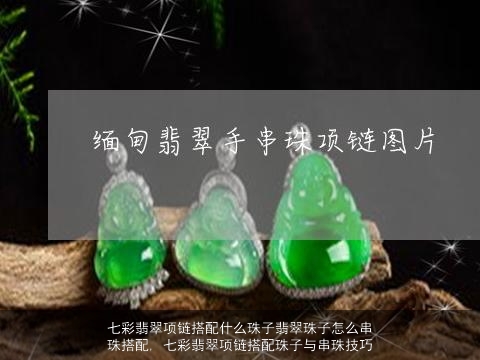 七彩翡翠项链搭配什么珠子翡翠珠子怎么串珠搭配, 七彩翡翠项链搭配珠子与串珠技巧