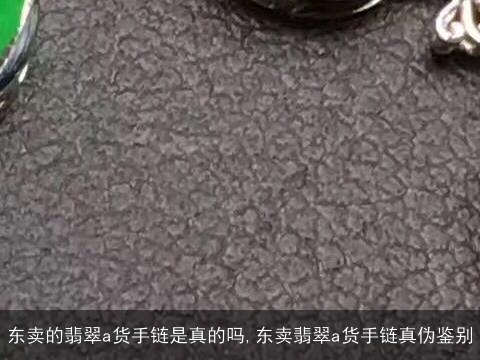 东卖的翡翠a货手链是真的吗,东卖翡翠a货手链真伪鉴别