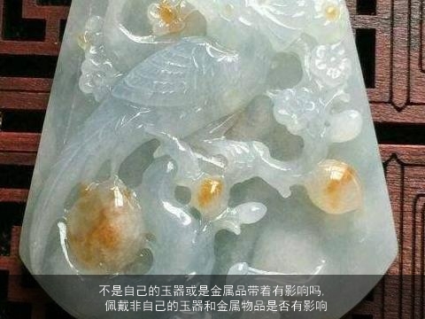 不是自己的玉器或是金属品带着有影响吗, 佩戴非自己的玉器和金属物品是否有影响