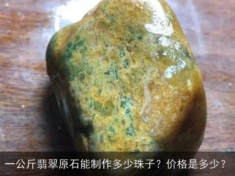 一公斤翡翠原石能制作多少珠子？价格是多少？