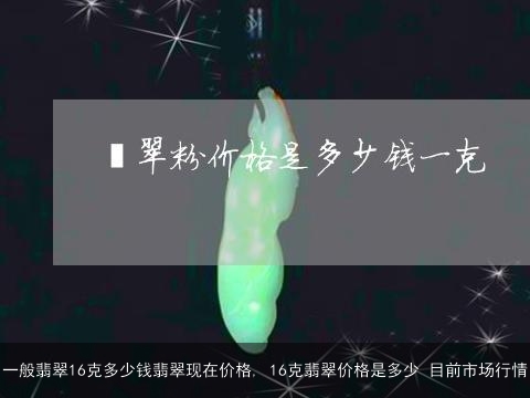 一般翡翠16克多少钱翡翠现在价格, 16克翡翠价格是多少 目前市场行情