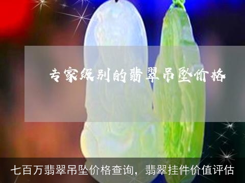 七百万翡翠吊坠价格查询，翡翠挂件价值评估