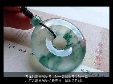 万元的翡翠吊坠多少钱一克翡翠多少钱一克, 万元翡翠吊坠价格查询，翡翠单价对比