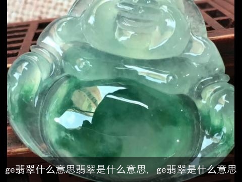 ge翡翠什么意思翡翠是什么意思, ge翡翠是什么意思