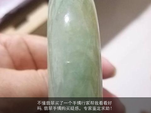 不懂翡翠买了一个手镯行家帮我看看好吗,翡翠手镯购买疑惑，专家鉴定求助！