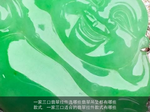 一家三口翡翠挂件选哪些翡翠吊坠都有哪些款式, 一家三口适合的翡翠挂件款式有哪些