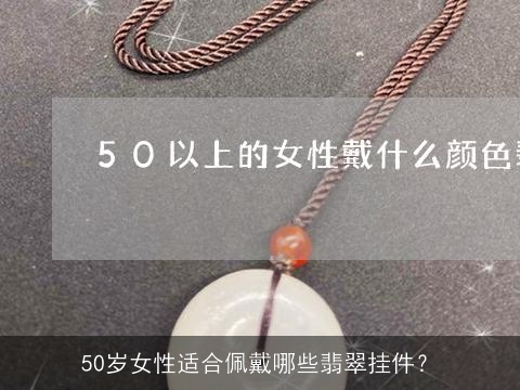 50岁女性适合佩戴哪些翡翠挂件？