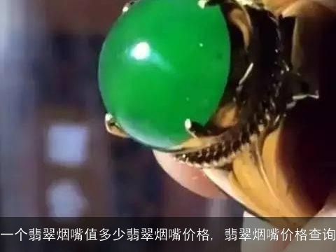 一个翡翠烟嘴值多少翡翠烟嘴价格, 翡翠烟嘴价格查询