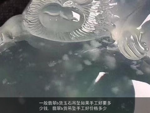 一般翡翠b货玉石吊坠如果手工好要多少钱, 翡翠b货吊坠手工好价格多少