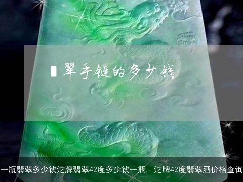 一瓶翡翠多少钱沱牌翡翠42度多少钱一瓶, 沱牌42度翡翠酒价格查询