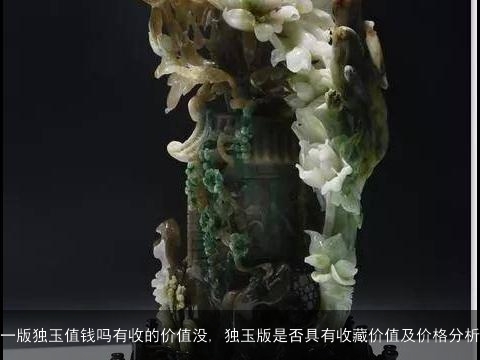 一版独玉值钱吗有收的价值没, 独玉版是否具有收藏价值及价格分析