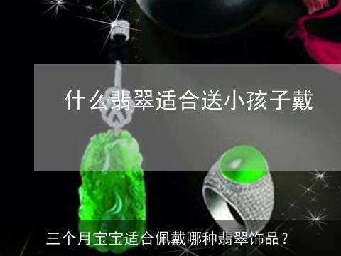 三个月宝宝适合佩戴哪种翡翠饰品？