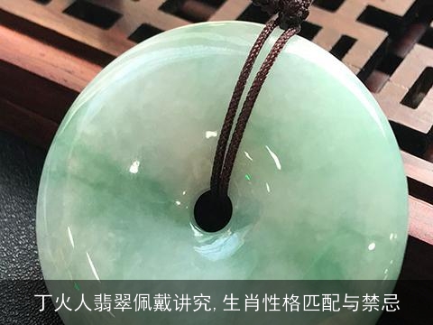 丁火人翡翠佩戴讲究,生肖性格匹配与禁忌