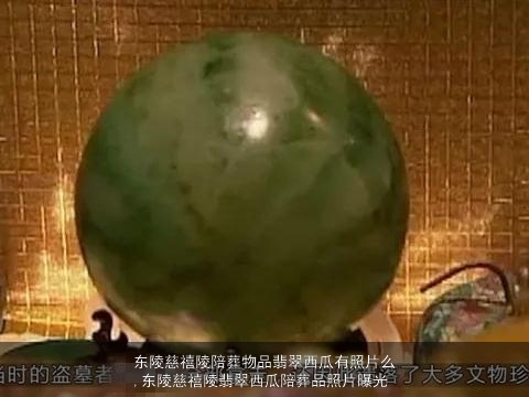 东陵慈禧陵陪葬物品翡翠西瓜有照片么,东陵慈禧陵翡翠西瓜陪葬品照片曝光