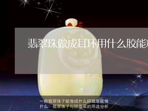 一颗翡翠珠子能做成什么碎翡翠能做什么, 翡翠珠子与碎翡翠的用途分析