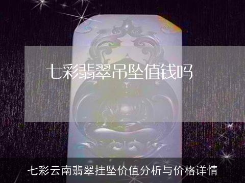 七彩云南翡翠挂坠价值分析与价格详情