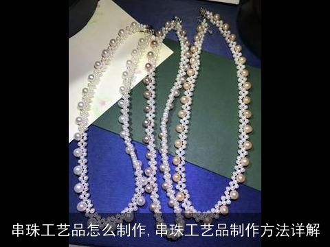 串珠工艺品怎么制作,串珠工艺品制作方法详解