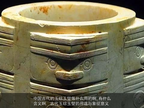 中国古代的玉琮玉璧做什么用的啊_有什么含义啊, 古代玉琮玉璧的用途与象征意义