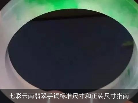 七彩云南翡翠手镯标准尺寸和正装尺寸指南