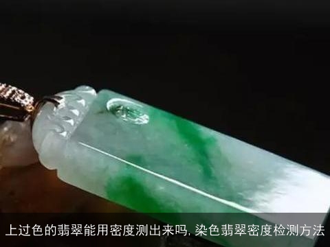 上过色的翡翠能用密度测出来吗,染色翡翠密度检测方法